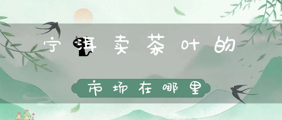 宁洱卖茶叶的市场在哪里