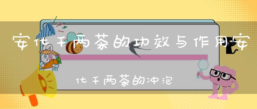 安化千两茶的功效与作用安化千两茶的冲泡方法