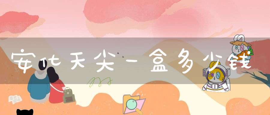 安化天尖一盒多少钱