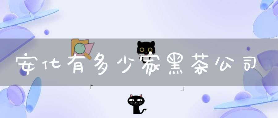 安化有多少家黑茶公司