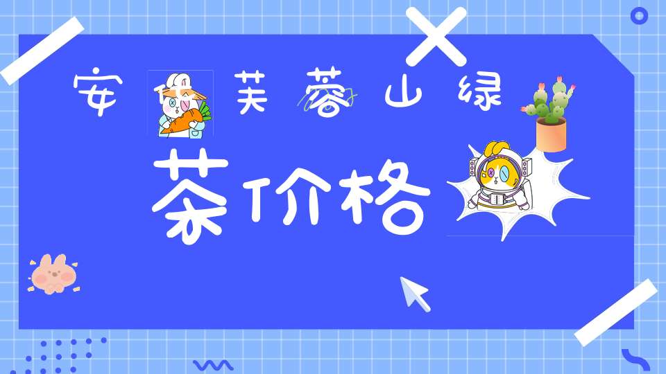 安化芙蓉山绿茶价格