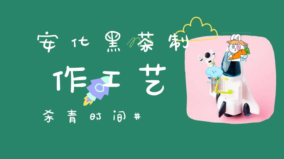 安化黑茶制作工艺杀青时间