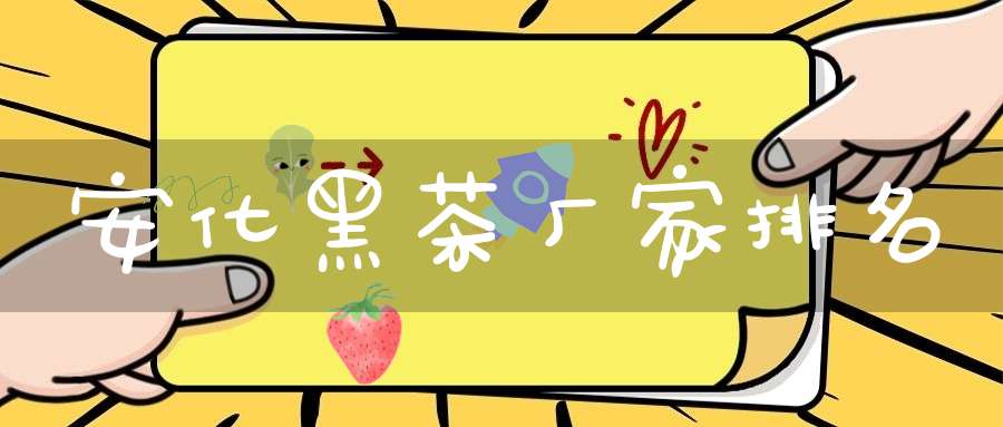 安化黑茶厂家排名