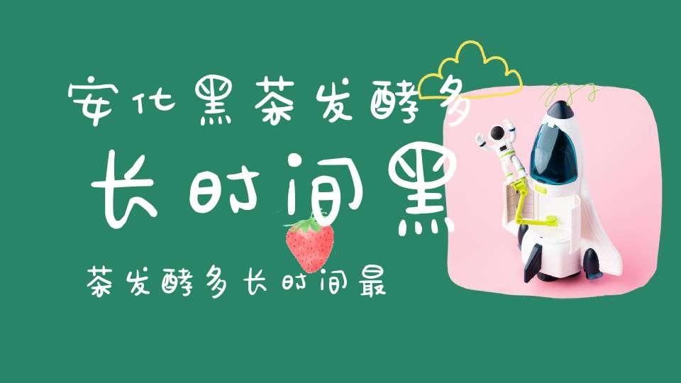 安化黑茶发酵多长时间黑茶发酵多长时间最好