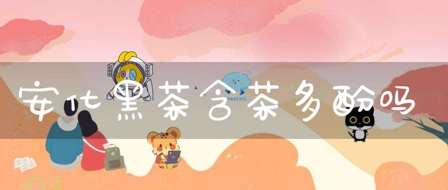 安化黑茶含茶多酚吗