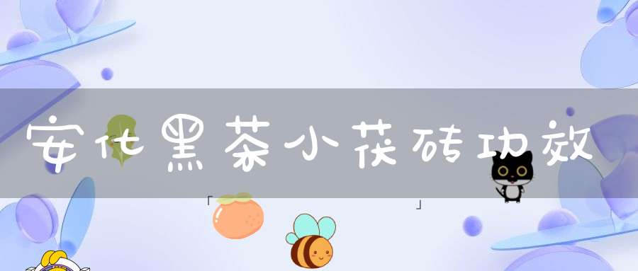 安化黑茶小茯砖功效