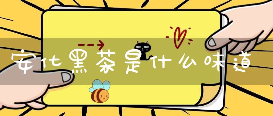 安化黑茶是什么味道