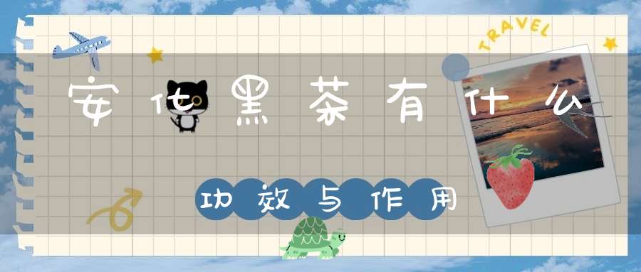 安化黑茶有什么功效与作用