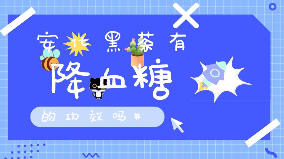 安化黑茶有降血糖的功效吗
