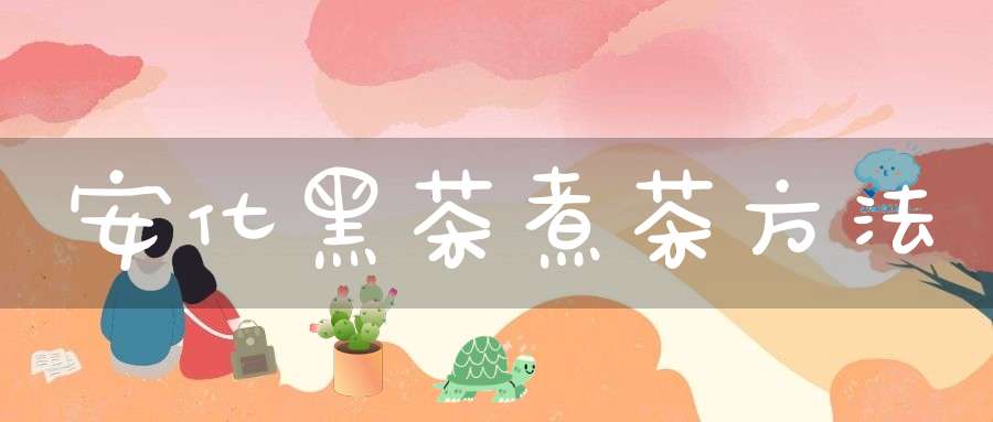 安化黑茶煮茶方法