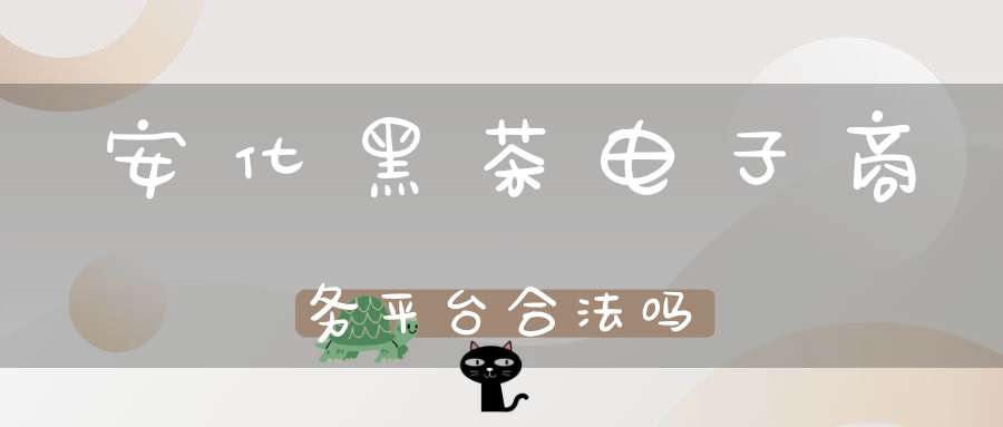 安化黑茶电子商务平台合法吗