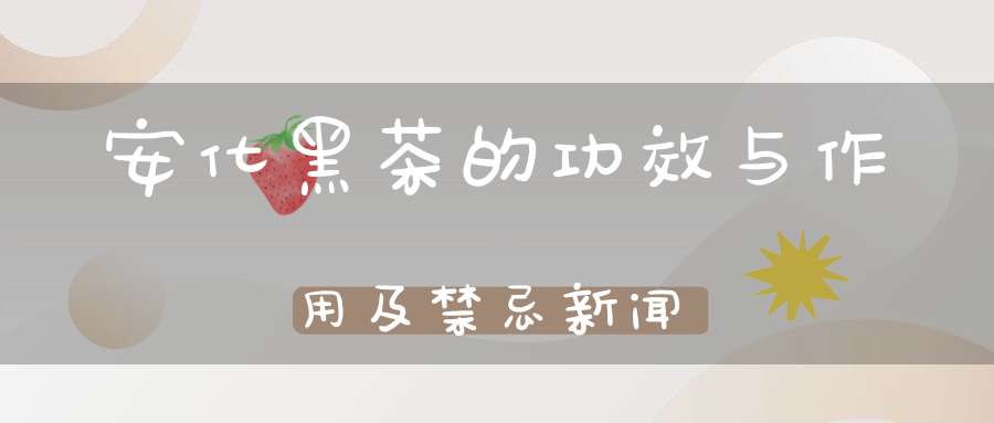 安化黑茶的功效与作用及禁忌新闻