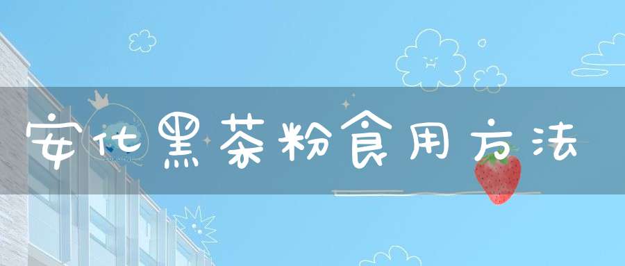 安化黑茶粉食用方法