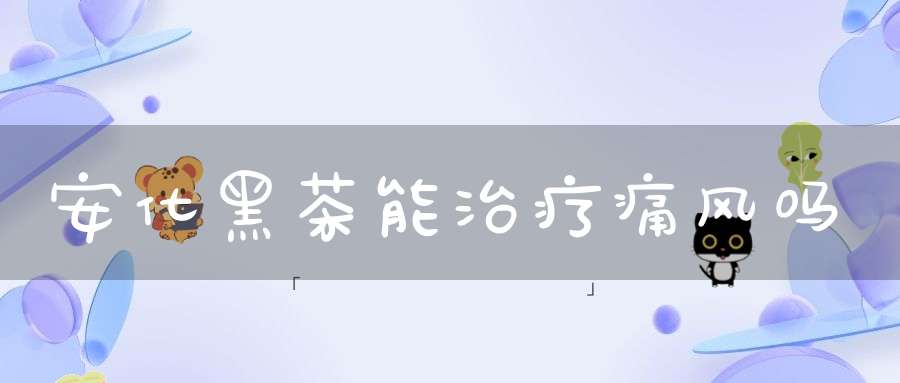 安化黑茶能治疗痛风吗