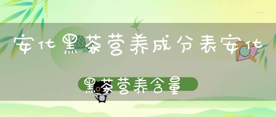 安化黑茶营养成分表安化黑茶营养含量