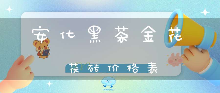 安化黑茶金花茯砖价格表