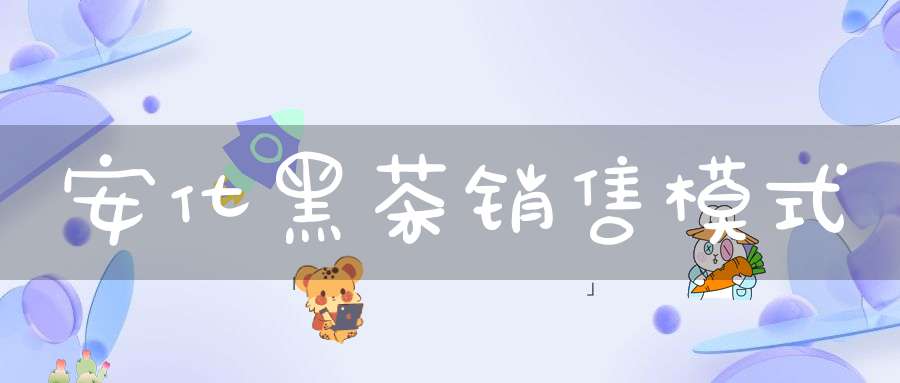 安化黑茶销售模式