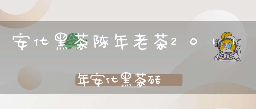 安化黑茶陈年老茶2011年安化黑茶砖