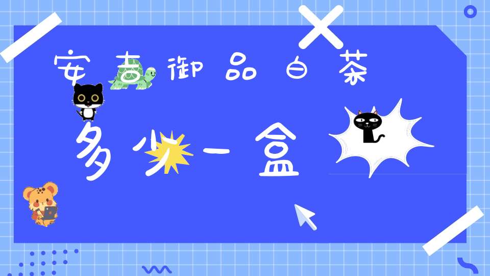 安吉御品白茶多少一盒
