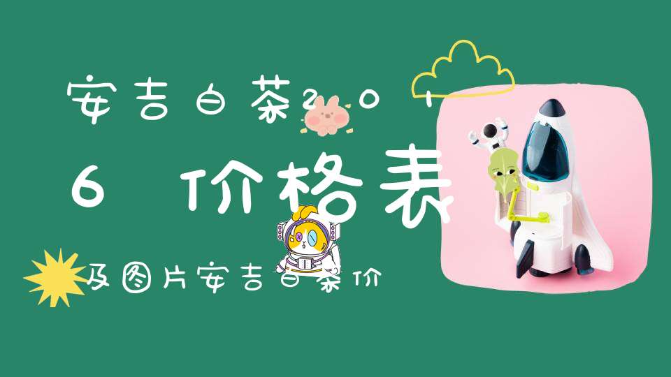 安吉白茶2016价格表及图片安吉白茶价格表盒装