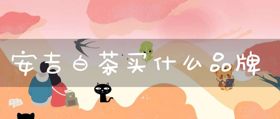 安吉白茶买什么品牌
