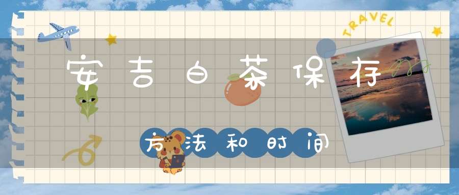 安吉白茶保存方法和时间