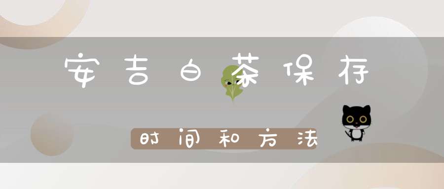 安吉白茶保存时间和方法