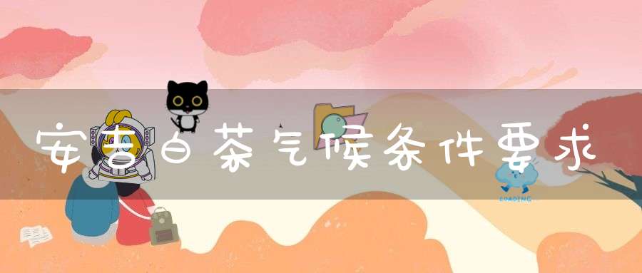 安吉白茶气候条件要求
