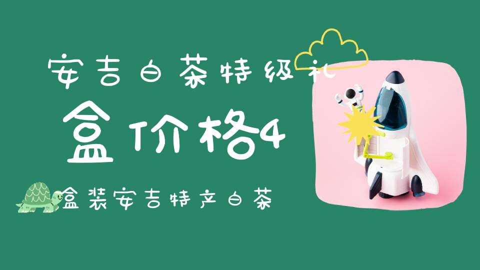 安吉白茶特级礼盒价格4盒装安吉特产白茶礼盒装多少钱