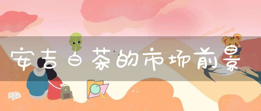 安吉白茶的市场前景