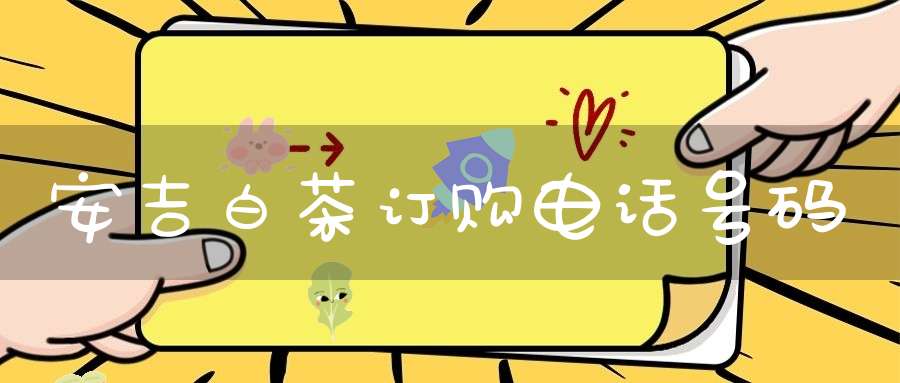 安吉白茶订购电话号码