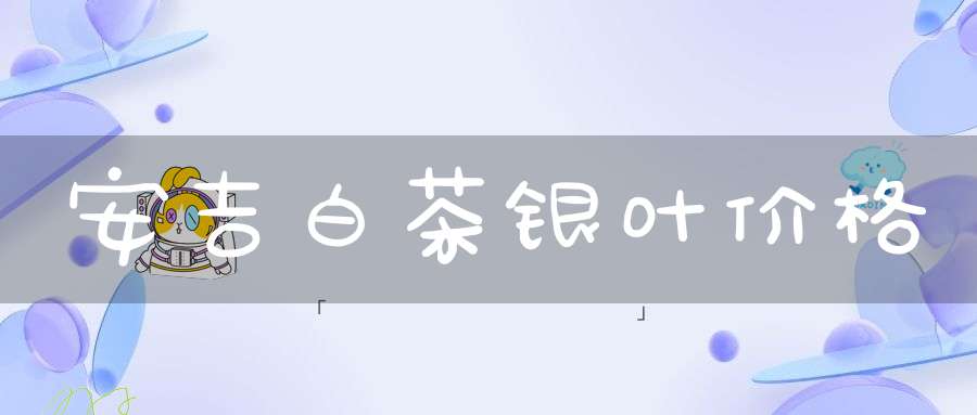 安吉白茶银叶价格