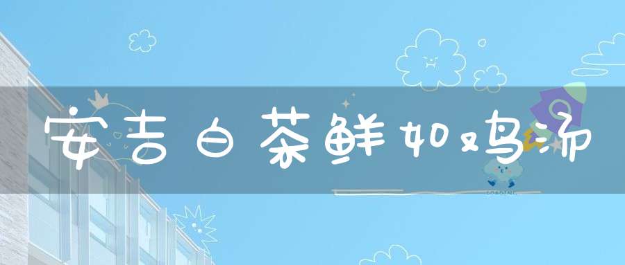 安吉白茶鲜如鸡汤