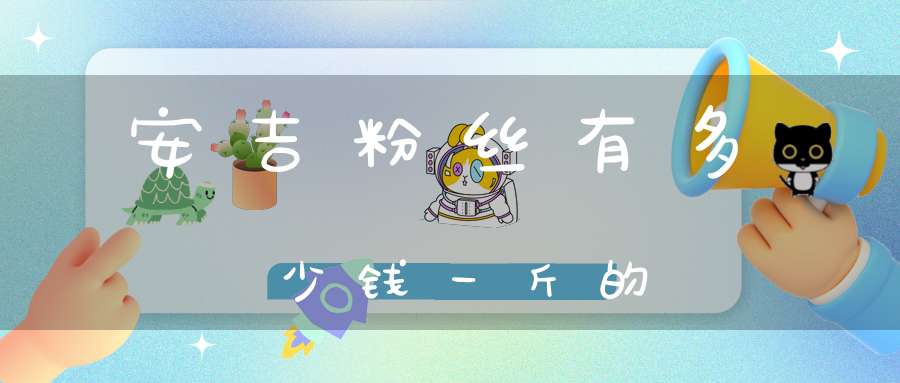 安吉粉丝有多少钱一斤的