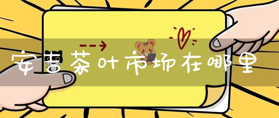 安吉茶叶市场在哪里