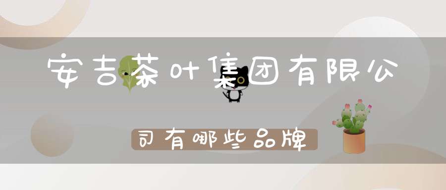 安吉茶叶集团有限公司有哪些品牌