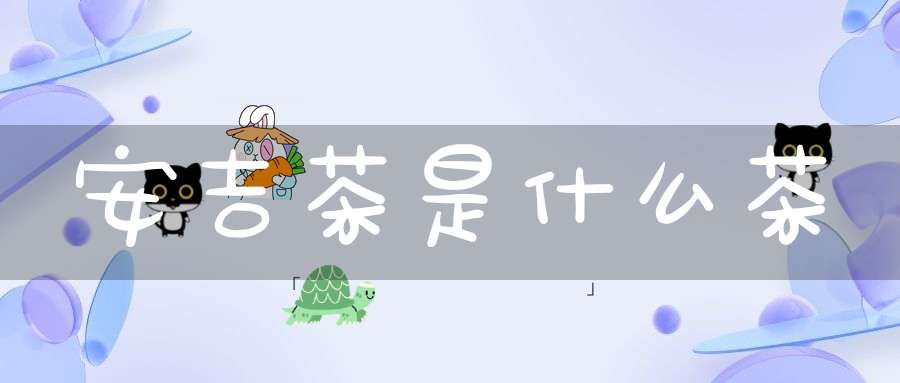 安吉茶是什么茶