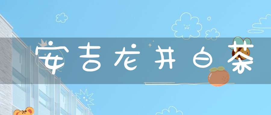 安吉龙井白茶