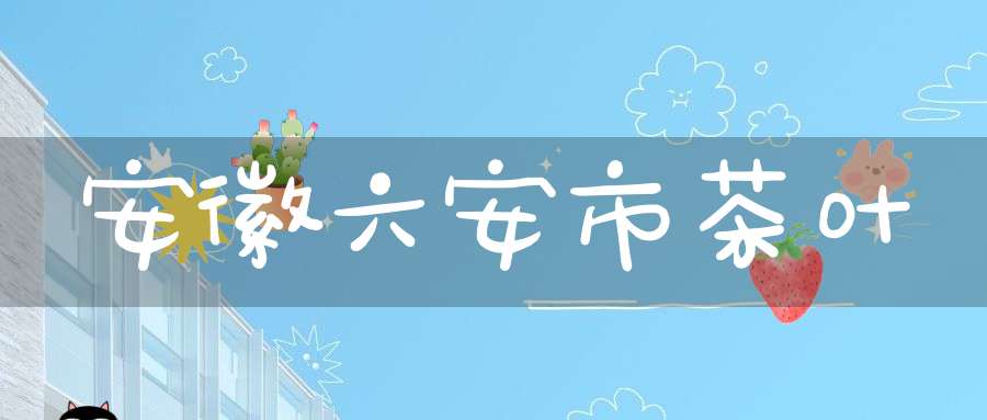 安徽六安市茶叶