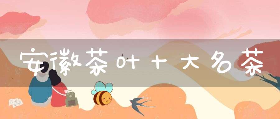 安徽茶叶十大名茶