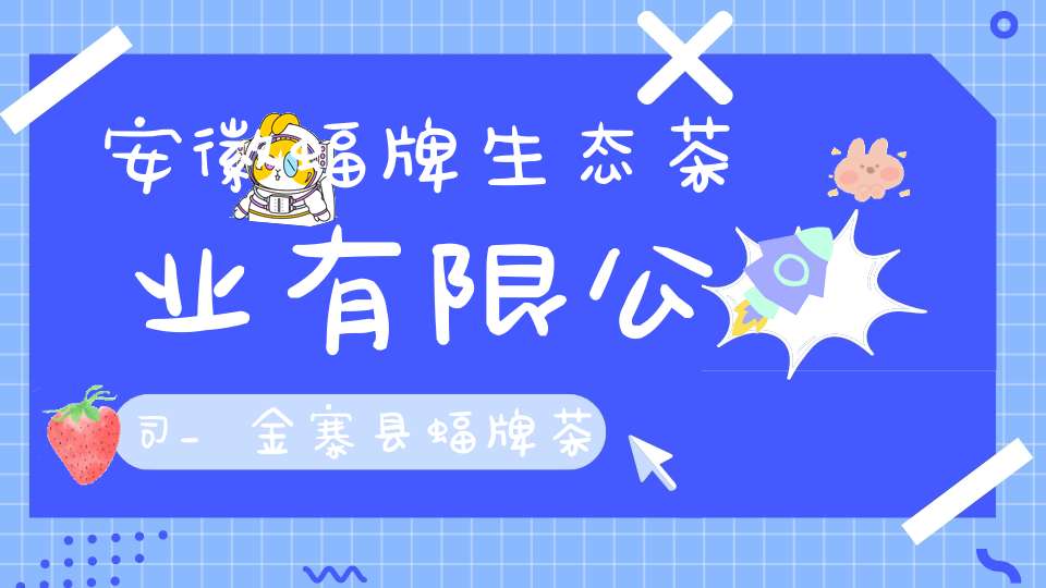 安徽蝠牌生态茶业有限公司_金寨县蝠牌茶旅有限公司