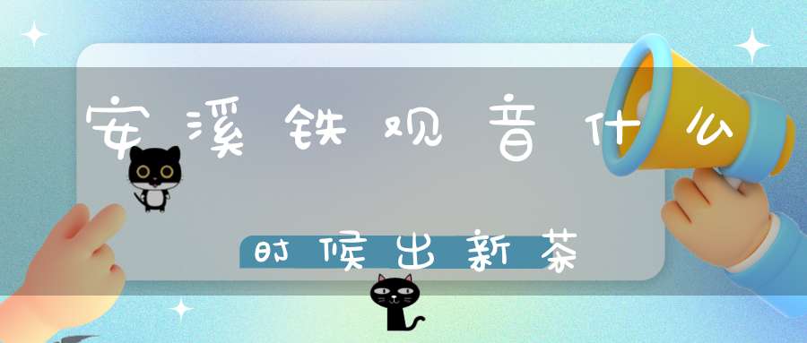 安溪铁观音什么时候出新茶
