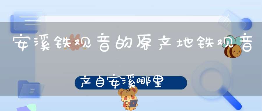 安溪铁观音的原产地铁观音产自安溪哪里