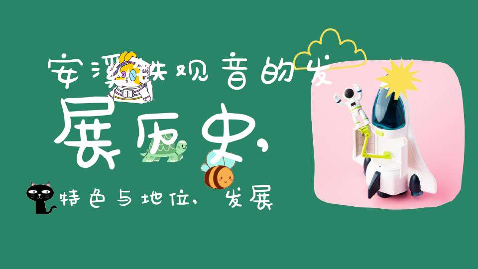 安溪铁观音的发展历史,特色与地位,发展演变的过程