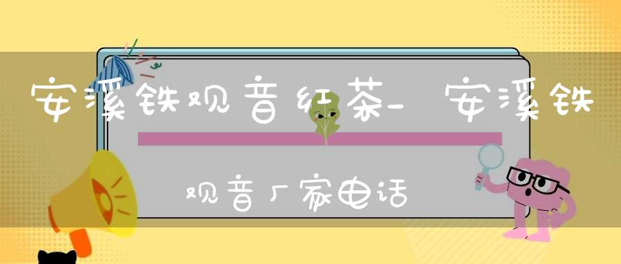 安溪铁观音红茶_安溪铁观音厂家电话