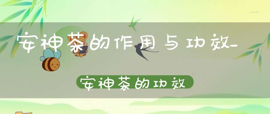 安神茶的作用与功效_安神茶的功效
