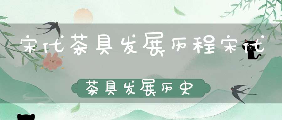 宋代茶具发展历程宋代茶具发展历史