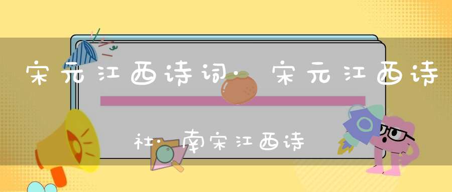 宋元江西诗词·宋元江西诗社·南宋江西诗社