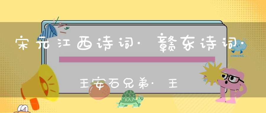 宋元江西诗词·赣东诗词·王安石兄弟·王安国王安礼