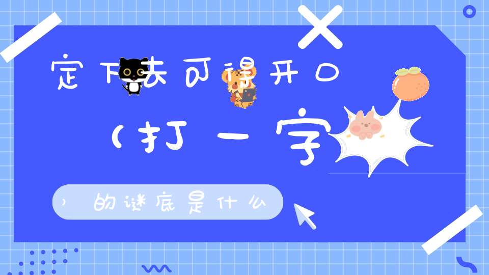 定下去可得开口 （打一字）的谜底是什么?
